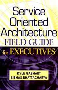 Kyle Gabhart, Bibhas Bhattacharya - «Service Oriented Architecture Field Guide for Executives»