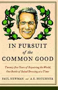 Paul Newman, A.E. HOTCHNER - «In Pursuit of the Common Good: Twenty-Five Years of Improving the World, One Bottle of Salad Dressing at a Time»