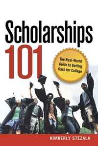 Kimberly Ann Stezala - «Scholarships 101: The Real-World Guide to Getting Cash for College»