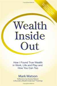 Mark Watson - «Wealth Inside Out: How I Found True Wealth in Work, Life and Play and How You Can Too»