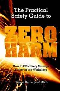 Wayne G. Herbertson - «The Practical Safety Guide To Zero Harm: How to Effectively Manage Safety in the Workplace»
