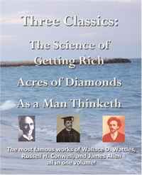 James Allen, Wallace D Wattles, Russell H Conwell - «Three Classics: The Science of Getting Rich, Acres of Diamonds, As a Man Thinketh - The most famous works of Wallace D. Wattles, Russell H. Conwell, and James Allen all in one volume!»