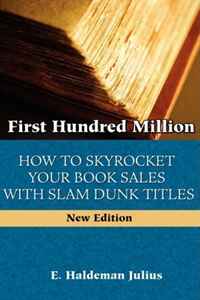 E. Haldeman-Julius - «First Hundred Million: How To Sky Rocket Your book Sales With Slam Dunk Titles»