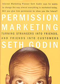 Seth Godin - «Permission Marketing: Turning Strangers into Friends, and Friends into Customers»