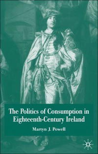Martyn J. Powell - «The Politics Of Consumption In Eighteenth-century Ireland»