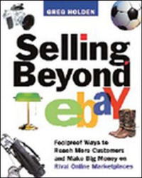 Greg Holden - «Selling Beyond Ebay: Foolproof Ways to Reach More Customers And Make Big Money on Rival Online Marketplaces»