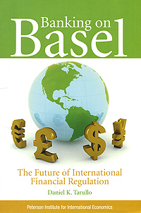 Daniel K. Tarullo - «Banking on Basel: The Future of International Financial Regulation»