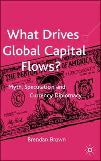 Brendan Brown - «What Drives Global Capital Flows?: Myth, Speculation and Currency Diplomacy»