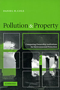 Daniel H. Cole - «Pollution & Property: Comparing Ownership Institutions for Environmental Protection»