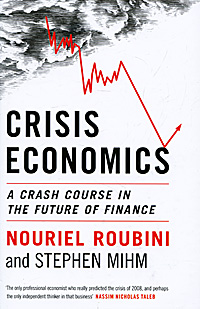 Nouriel Roubini and Stephen Mihm - «Crisis Economics: A Crash Course in the Future of Finance»