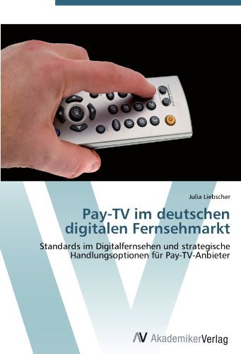 Pay-TV im deutschen digitalen Fernsehmarkt: Standards im Digitalfernsehen und strategische Handlungsoptionen fur Pay-TV-Anbieter (German Edition)