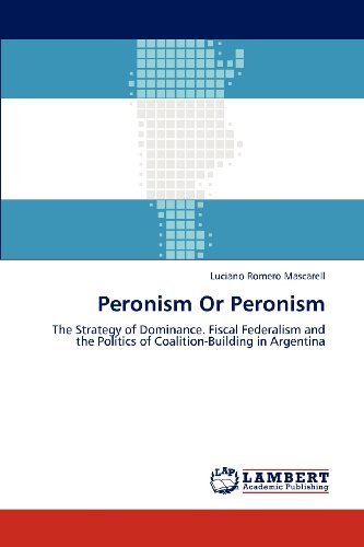 Luciano Romero Mascarell - «Peronism Or Peronism: The Strategy of Dominance. Fiscal Federalism and the Politics of Coalition-Building in Argentina»