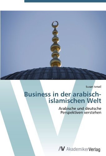 Business in der arabisch-islamischen Welt: Arabische und deutsche Perspektiven verstehen (German Edition)