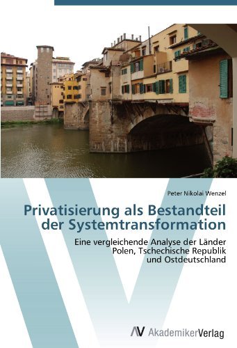Privatisierung als Bestandteil der Systemtransformation: Eine vergleichende Analyse der Lander Polen, Tschechische Republik und Ostdeutschland (German Edition)