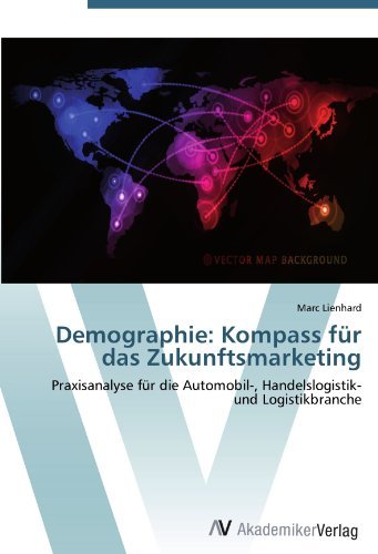 Demographie: Kompass fur das Zukunftsmarketing: Praxisanalyse fur die Automobil-, Handelslogistik- und Logistikbranche (German Edition)