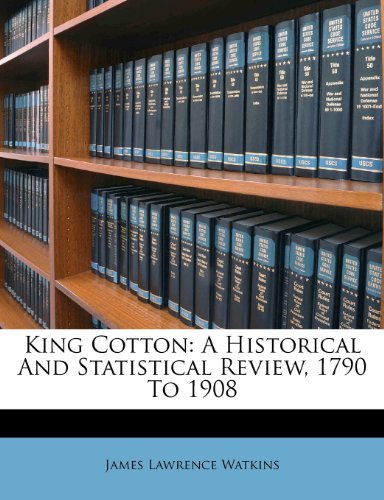 James Lawrence Watkins - «King Cotton: A Historical And Statistical Review, 1790 To 1908»
