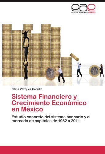 Sistema Financiero y Crecimiento Economico en Mexico: Estudio concreto del sistema bancario y el mercado de capitales de 1982 a 2011 (Spanish Edition)