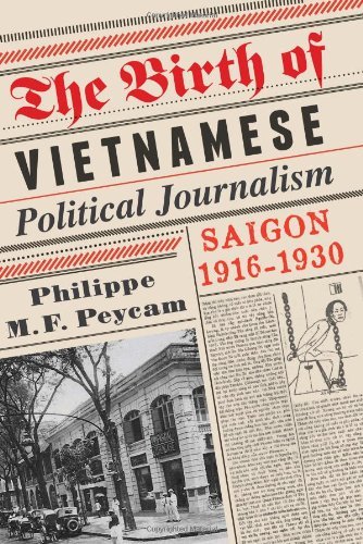 Philippe M.F. Peycam - «The Birth of Vietnamese Political Journalism: Saigon, 1916-1930»