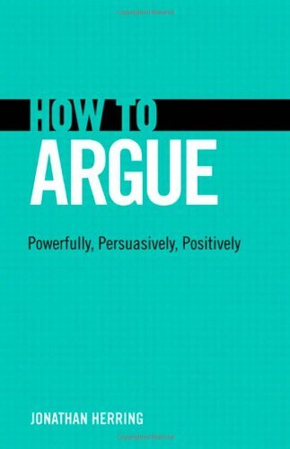 Jonathan Herring - «How to Argue: Powerfully, Persuasively, Positively»