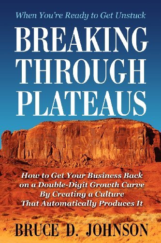 Breaking Through Plateaus: How to Get Your Business Back on a Double-Digit Growth Curve By Creating a Culture That Automatically Produces It