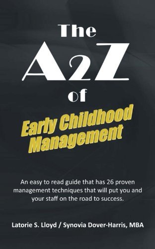 The A2Z of Early Childhood Management: An Easy to Read Guide that has 26 Proven Management Techniques That Will Put You and Your Staff on the Road to Success