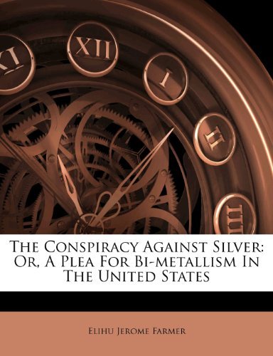 Elihu Jerome Farmer - «The Conspiracy Against Silver: Or, A Plea For Bi-metallism In The United States»