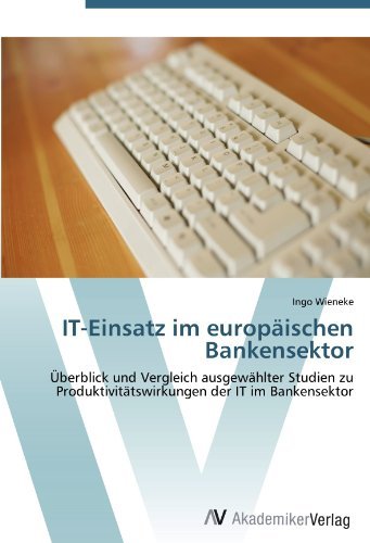 Ingo Wieneke - «IT-Einsatz im europaischen Bankensektor: Uberblick und Vergleich ausgewahlter Studien zu Produktivitatswirkungen der IT im Bankensektor (German Edition)»
