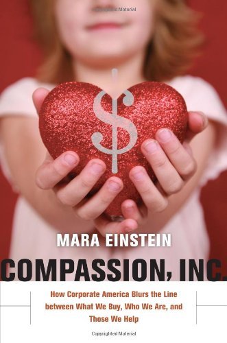 Mara Einstein - «Compassion, Inc.: How Corporate America Blurs the Line between What We Buy, Who We Are, and Those We Help»