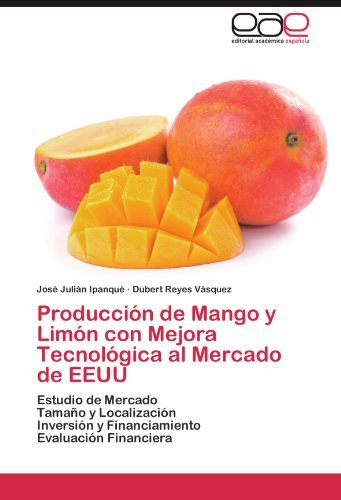 Produccion de Mango y Limon con Mejora Tecnologica al Mercado de EEUU: Estudio de Mercado Tamano y Localizacion Inversion y Financiamiento Evaluacion Financiera (Spanish Edition)