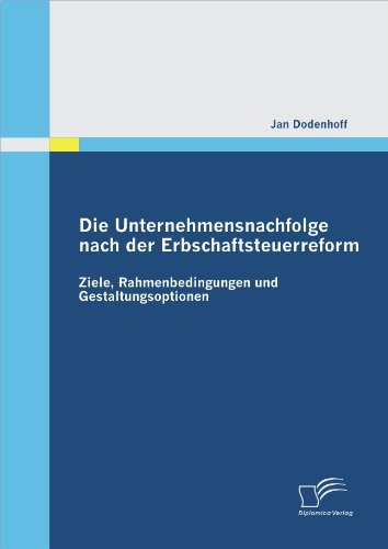 Jan Dodenhoff - «Die Unternehmensnachfolge nach der Erbschaftsteuerreform: Ziele, Rahmenbedingungen und Gestaltungsoptionen (German Edition)»