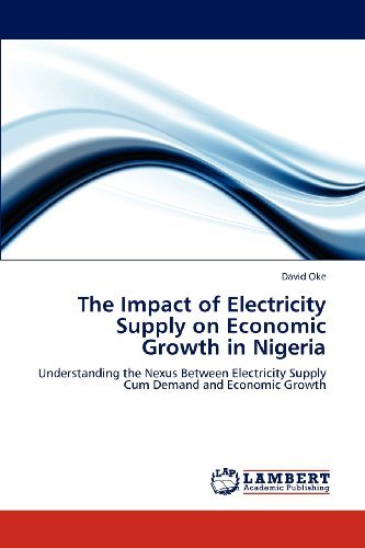 David Oke - «The Impact of Electricity Supply on Economic Growth in Nigeria: Understanding the Nexus Between Electricity Supply Cum Demand and Economic Growth»