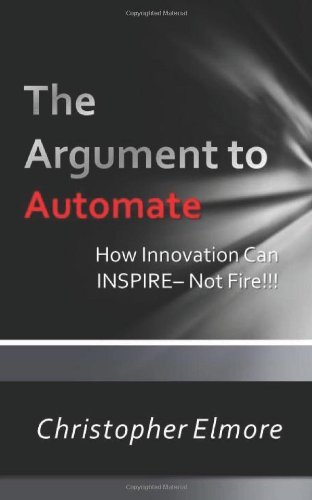 Christopher Elmore APM - «The Argument to Automate: Using Innovation To Inspire, Not Fire (Volume 1)»