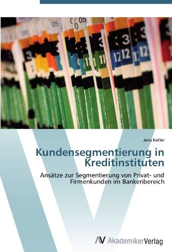 Jens Keller - «Kundensegmentierung in Kreditinstituten: Ansatze zur Segmentierung von Privat- und Firmenkunden im Bankenbereich (German Edition)»