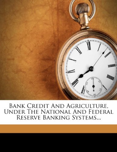 Bank Credit And Agriculture, Under The National And Federal Reserve Banking Systems...