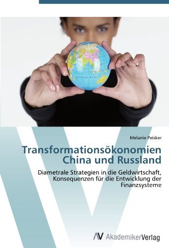 Melanie Peisker - «Transformationsokonomien China und Russland: Diametrale Strategien in die Geldwirtschaft, Konsequenzen fur die Entwicklung der Finanzsysteme (German Edition)»