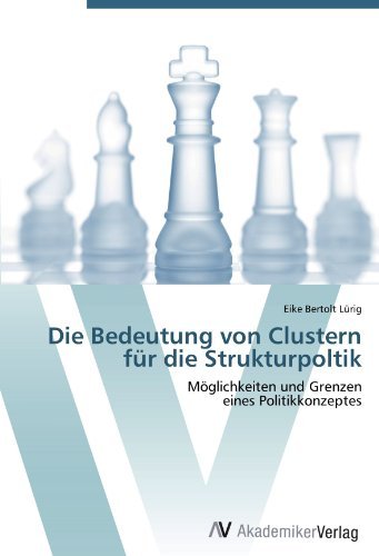 Eike Bertolt Lurig - «Die Bedeutung von Clustern fur die Strukturpoltik: Moglichkeiten und Grenzen eines Politikkonzeptes (German Edition)»