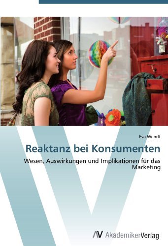 Eva Wendt - «Reaktanz bei Konsumenten: Wesen, Auswirkungen und Implikationen fur das Marketing (German Edition)»