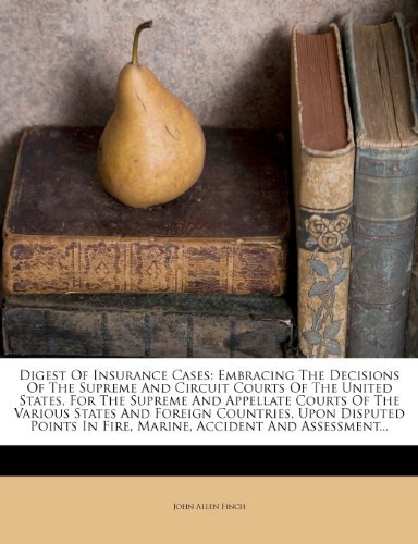 Digest Of Insurance Cases: Embracing The Decisions Of The Supreme And Circuit Courts Of The United States, For The Supreme And Appellate Courts Of The ... In Fire, Marine, Accident And Assess