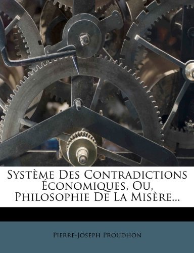 Pierre-Joseph Proudhon - «Systeme Des Contradictions Economiques, Ou, Philosophie De La Misere... (French Edition)»