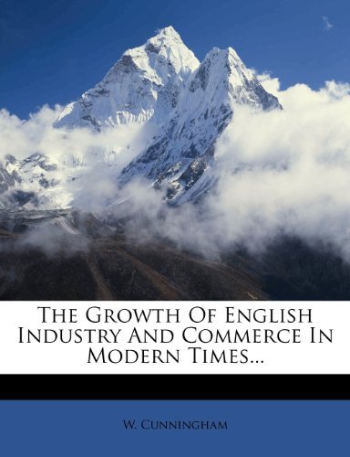 W. Cunningham - «The Growth Of English Industry And Commerce In Modern Times...»