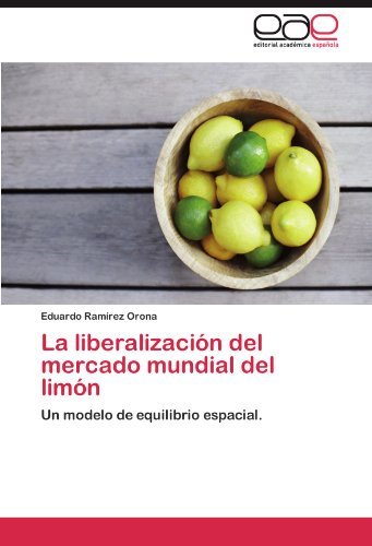 Eduardo Ramirez Orona - «La liberalizacion del mercado mundial del limon: Un modelo de equilibrio espacial. (Spanish Edition)»