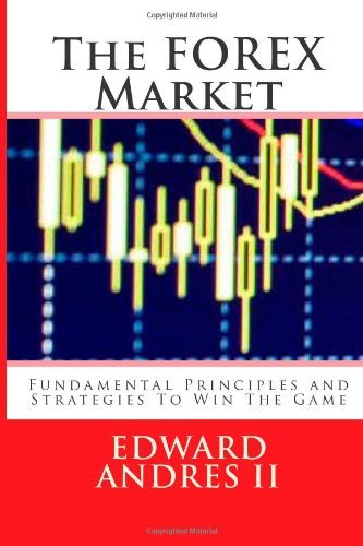 The FOREX Market: Fundamental Principles and Strategies To Win The Game (Volume 1)