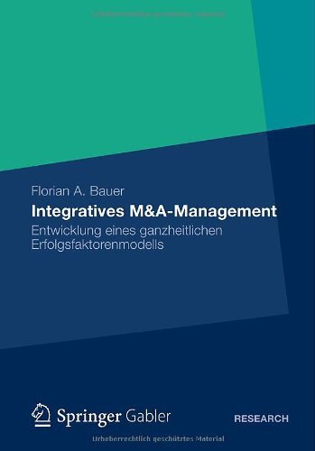 Florian Bauer - «Integratives M&A-Management: Entwicklung eines ganzheitlichen Erfolgsfaktorenmodells (German Edition)»