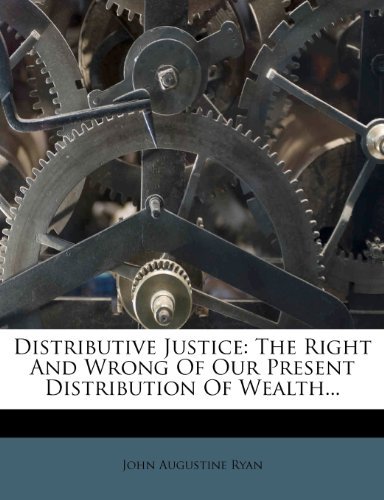 John Augustine Ryan - «Distributive Justice: The Right And Wrong Of Our Present Distribution Of Wealth...»