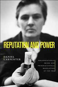 Reputation and Power: Organizational Image and Pharmaceutical Regulation at the FDA (Princeton Studies in American Politics: Historical, International, and Comparative Perspectives)