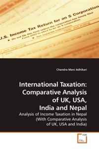 Chandra Mani Adhikari - «International Taxation: Comparative Analysis of UK, USA, India and Nepal: Analysis of Income Taxation in Nepal (With Comparative Analysis of UK, USA and India)»