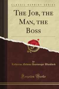 Katherine Melvina Huntsinger Blackford - «The Job, the Man, the Boss (Classic Reprint)»