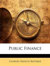 Charles Francis Bastable - «Public Finance»