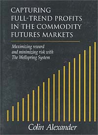 Colin Alexander - «Capturing Full-Trend Profits in the Commodity Futures Markets: Maximizing Reward and Minimizing Risk with the Wellspring System»