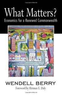 Wendell Berry - «What Matters?: Economics for a Renewed Commonwealth (Counterpoint)»